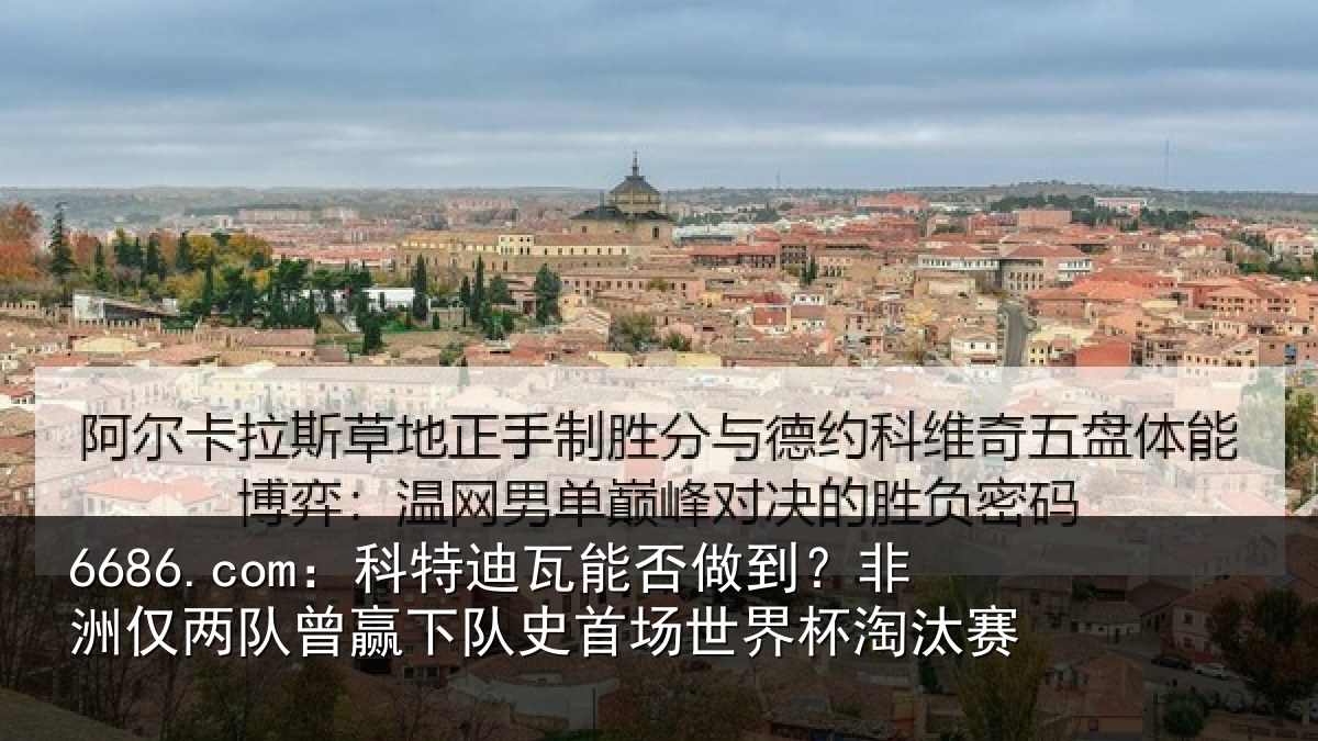 6686.com：科特迪瓦能否做到？非洲仅两队曾赢下队史首场世界杯淘汰赛