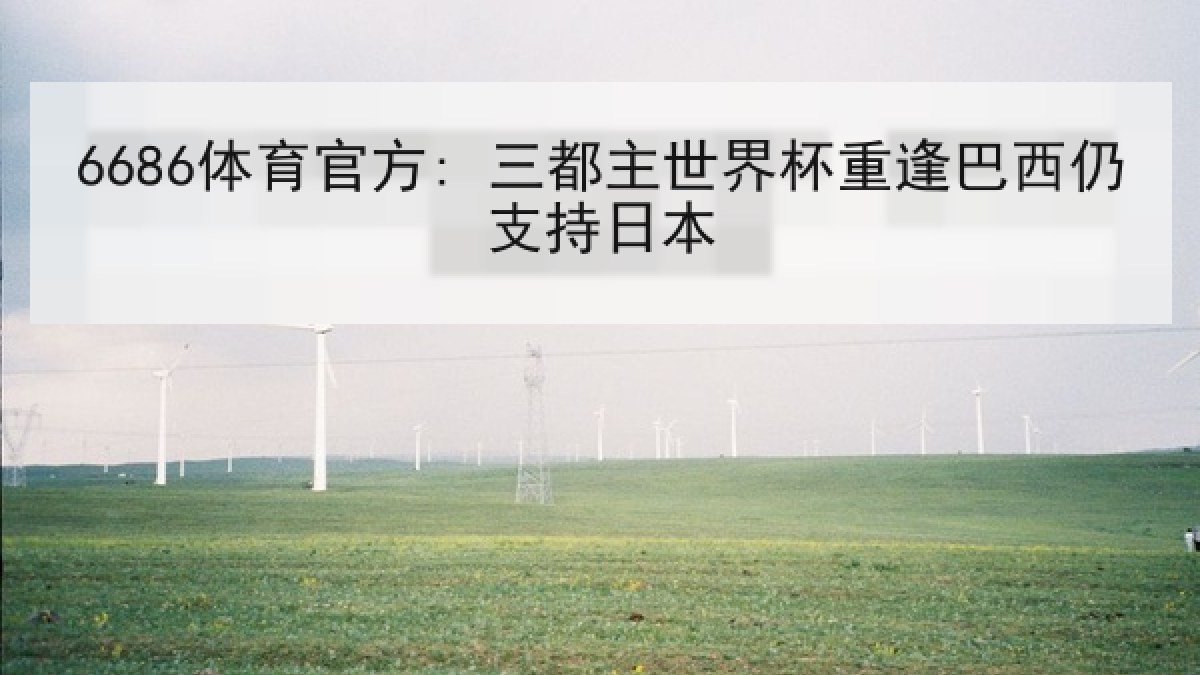 6686体育官方: 三都主世界杯重逢巴西仍支持日本