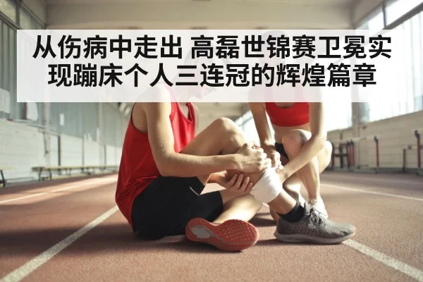 从伤病中走出 高磊世锦赛卫冕实现蹦床个人三连冠的辉煌篇章