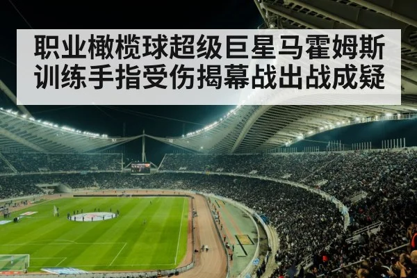 职业橄榄球超级巨星马霍姆斯训练手指受伤揭幕战出战成疑