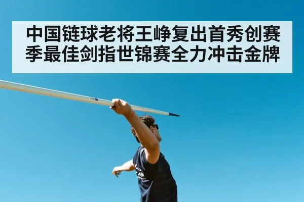 中国链球老将王峥复出首秀创赛季最佳剑指世锦赛全力冲击金牌