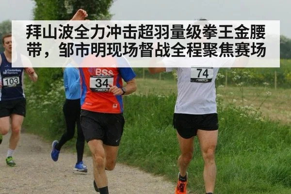 拜山波全力冲击超羽量级拳王金腰带，邹市明现场督战全程聚焦赛场