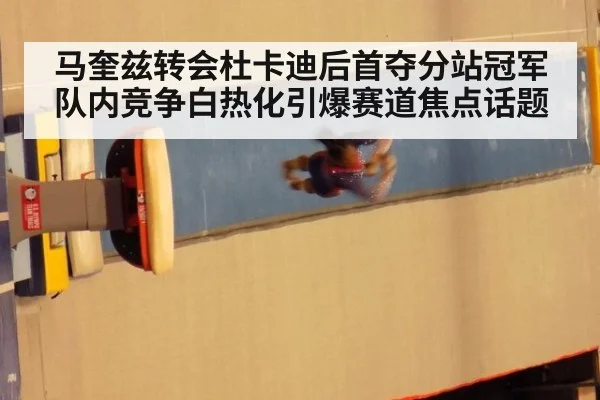 马奎兹转会杜卡迪后首夺分站冠军 队内竞争白热化引爆赛道焦点话题